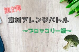 食材アレンジバトル　ブロッコリー